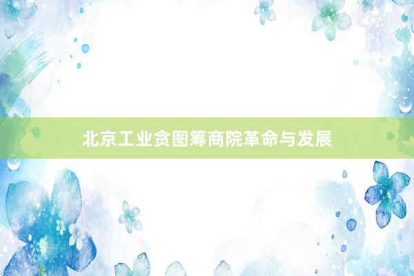 北京工业贪图筹商院革命与发展