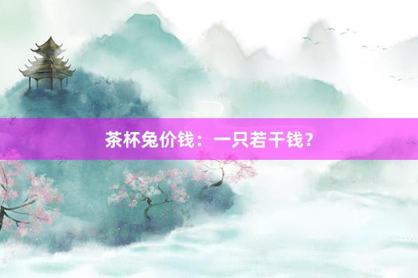 茶杯兔价钱：一只若干钱？